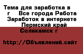 Тема для заработка в 2016 г. - Все города Работа » Заработок в интернете   . Пермский край,Соликамск г.